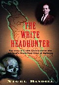 White Headhunter the Story of a 19th Century Sailor Who Survived a South Seas Heart of Darkness
