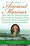 Ancient Mariner The Arctic Adventures of Samuel Hearne the Sailor Who Inspired Coleridges Masterpiece
