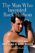 Man Who Invented Rock Hudson The Pretty Boys & Dirty Deals of Henry Willson