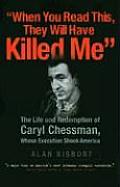 When You Read This They Will Have Killed Me The Life & Redemption of Caryl Chessman Whose Execution Shook America