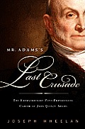 Mr Adamss Last Crusade John Quincy Adamss Extraordinary Post Presidential Life in Congress