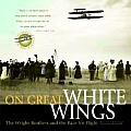 On Great White Wings The Wright Brothers & the Race for Flight