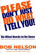 Please Don't Just Do What I Tell You! Do What Needs to Be Done: Every Employee's Guide to Making Work More Rewarding