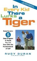 In Every Kid There Lurks a Tiger: Rudy Duran's 5-Step Program to Teach You and Your Child the Fundamentals of Golf