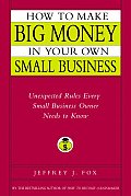 How to Make Big Money in Your Own Small Business Unexpected Rules Every Small Business Owner Needs to Know
