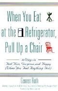 When You Eat at the Refrigerator Pull Up a Chair 50 Ways to Feel Thin Gorgeous & Happy When You Feel Anything But