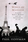 Wings of Madness Alberto Santos Dumont & the Invention of Flight