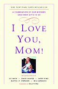 I Love You Mom A Celebration of Our Mothers & Their Gifts to Us