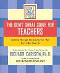 Dont Sweat Guide for Teachers Cutting Through the Clutter So That Every Day Counts