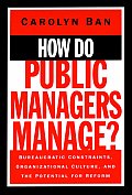 How Do Public Managers Manage?: Bureaucratic Constraints, Organizational Culture, & the Potential for Reform