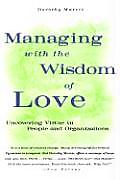 Managing with the Wisdom of Love: Uncovering Virtue in People and Organizations