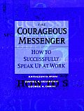The Courageous Messenger: How to Successfully Speak Up at Work