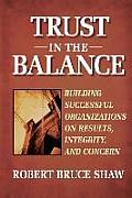 Trust in the Balance: Building Successful Organizations on Results, Integrity, and Concern