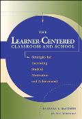 The Learner-Centered Classroom and School: Strategies for Increasing Student Motivation and Achievement