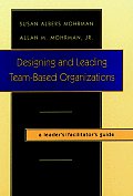 Designing and Leading Team-Based Organizations, a Leader's / Facilitator's Guide
