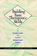 Building Basic Therapeutic Skills: A Practical Guide for Current Mental Health Practice