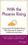 With the Phoenix Rising Lessons from Ten Resilient Women Who Overcame the Trauma of Childhood Sexual Abuse