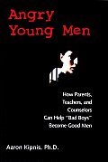 Angry Young Men: How Parents, Teachers, and Counselors Can Help Bad Boys Become Good Men