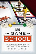 Game of School Why We All Play It How It Hurts Kids & What It Will Take to Change It