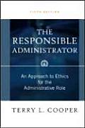 Responsible Administrator An Approach to Ethics for the Administrative Role