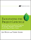 Facilitating the Project Lifecycle: The Skills & Tools to Accelerate Progress for Project Managers, Facilitators, and Six SIGMA Project Teams [With CD