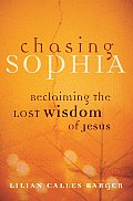 Chasing Sophia Reclaiming the Lost Wisdom of Jesus