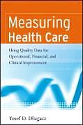 Measuring Health Care: Using Quality Data for Operational, Financial, and Clinical Improvement