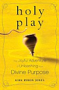 Holy Play The Joyful Adventure of Unleashing Your Divine Purpose