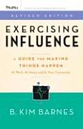 Exercising Influence A Guide for Making Things Happen at Work at Home & in Your Community
