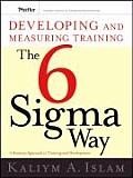 Developing and Measuring Training the Six SIGMA Way: A Business Approach to Training and Development