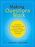 Making Questions Work: A Guide to How and What to Ask for Facilitators, Consultants, Managers, Coaches, and Educators