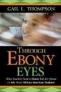 Through Ebony Eyes What Teachers Need to Know But Are Afraid to Ask about African American Students