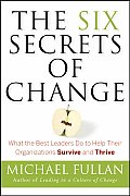 Six Secrets of Change What the Best Leaders Do to Help Their Organizations Survive & Thrive