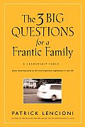 3 Big Questions for a Frantic Family A Leadership Fable about Restoring Sanity to the Most Important Organization in Your Life