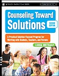 Counseling Toward Solutions A Practical Solution Focused Program for Working with Students Teachers & Parents