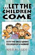 Let the Children Come: Fifty-Two Object Lessons for Children in Worship