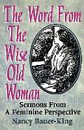 The Word From The Wise Old Woman: Sermons From A Feminine Perspective