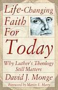 Life Changing Faith for Today Why Luthers Theology Still Matters