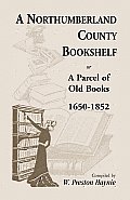 A Northumberland County Bookshelf or A Parcel of Old Books, 1650-1852
