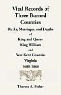 Vital Records of Three Burned Counties: Births, Marriages, and Deaths of King and Queen, King William, and New Kent Counties, Virginia, 1680-1860