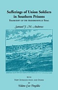 Sufferings of Union Soldiers in Southern Prisons: Transcript of Andersonville Trial