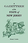 A Gazetteer of the State of New Jersey, Comprehending a General View of its Physical and Moral Condition, Together with a Topographical and Statistica