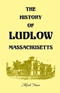 The History of Ludlow, Massachusetts: With Biographical Sketches of Leading Citizens, Reminiscences, Genealogies, Farm Histories, and an Account of th