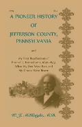 A Pioneer History of Jefferson County, Pennsylvania, and: My First Recollections of Brookville, Pennsylvania, 1840-1843, When My Feet Were Bare and My