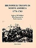 Brunswick Troops in North America, 1776-1783: Index of Soldiers Who Remained in North America