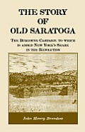 The Story of Old Saratoga: The Burgoyne Campaign, to Which Is Added New York's Share in the Revolution