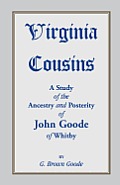 Virginia Cousins: A Study of the Ancestry and Posterity of John Goode of Whitby, a Virginia Colonist of the Seventeenth Century, with No