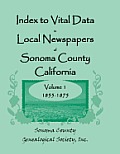 Index to Vital Data in Local Newspapers of Sonoma County, California, Volume I: 1855-1875
