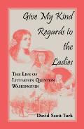 Give My Kind Regards to the Ladies: The Life of Littleton Quinton Washington