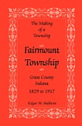 The Making of a Township: Fairmount Township, Grant Co., Indiana, 1829 to 1917